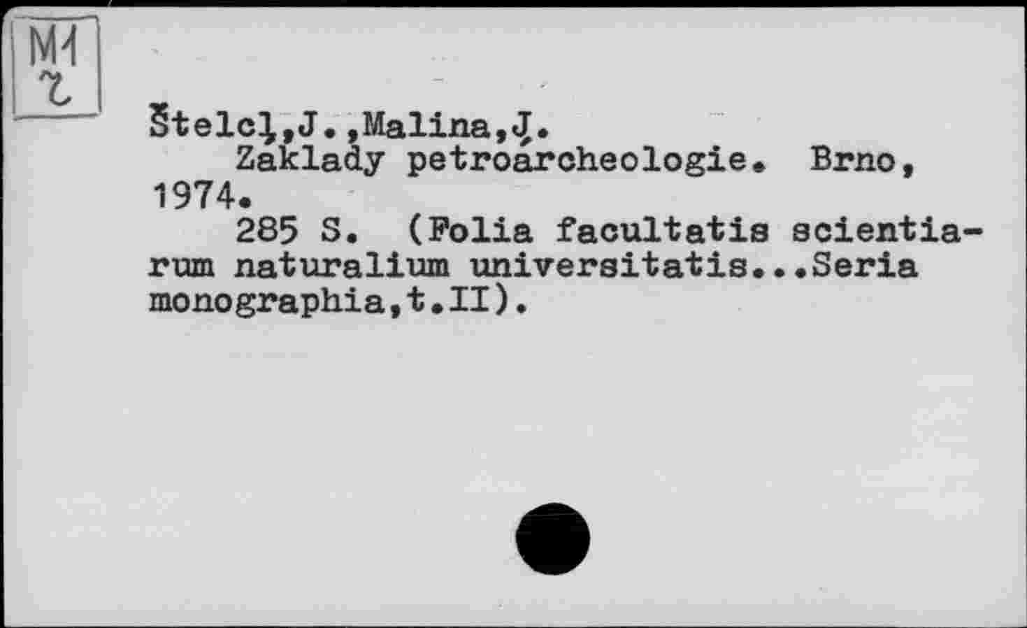 ﻿Stele;,J.,Malina,«J.
Zaklady petroarcheologie. Brno, 1974.
285 S. (Folia facultatis scientia rum naturalium univergitatis...Séria monographia,t.II).